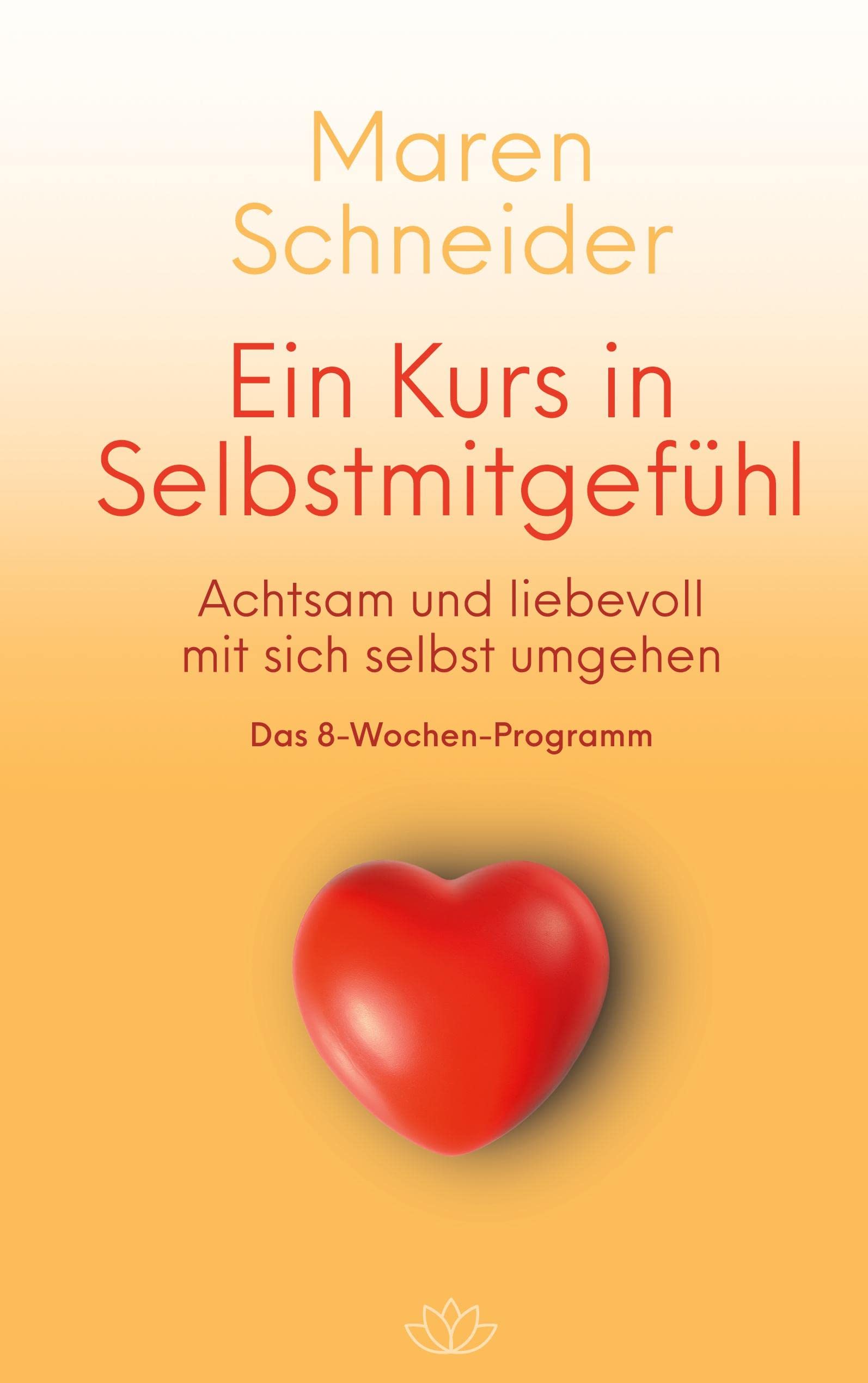 Ein Kurs in Selbstmitgefühl: Achtsam und liebevoll mir Dir selbst umgehen