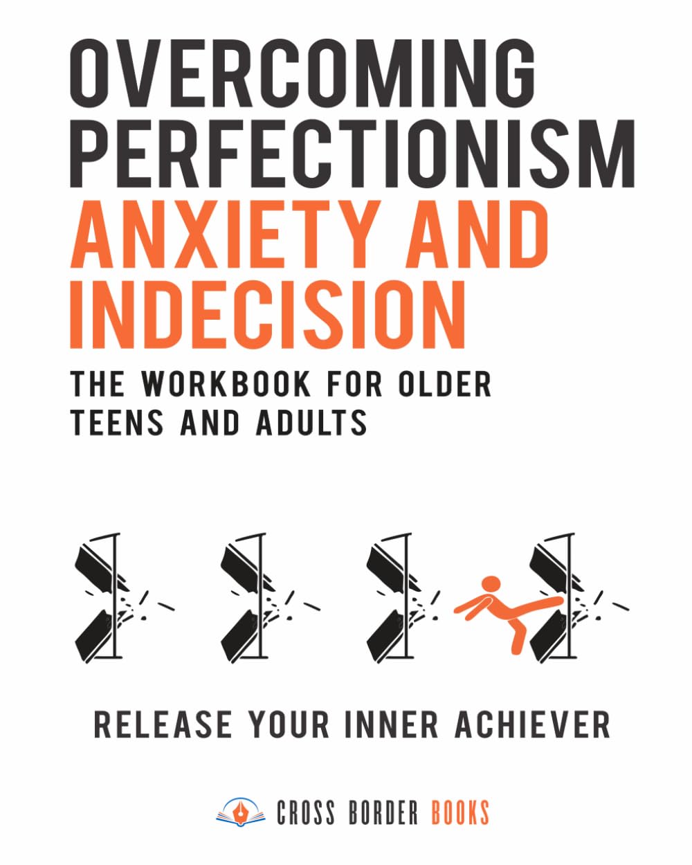Overcoming Perfectionism, Anxiety and Indecision - The Workbook for Older Teens and Adults: Release Your Inner Achiever (The Compassionate Self-Mastery Series)
