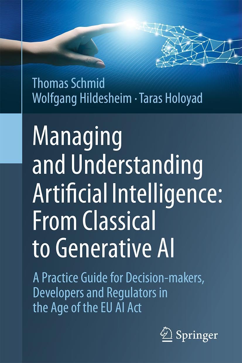 Managing and Understanding Artificial Intelligence: From Classical to Generative AI: A Practice Guide for Decision-makers, Developers and Regulators in the Age of the EU AI Act