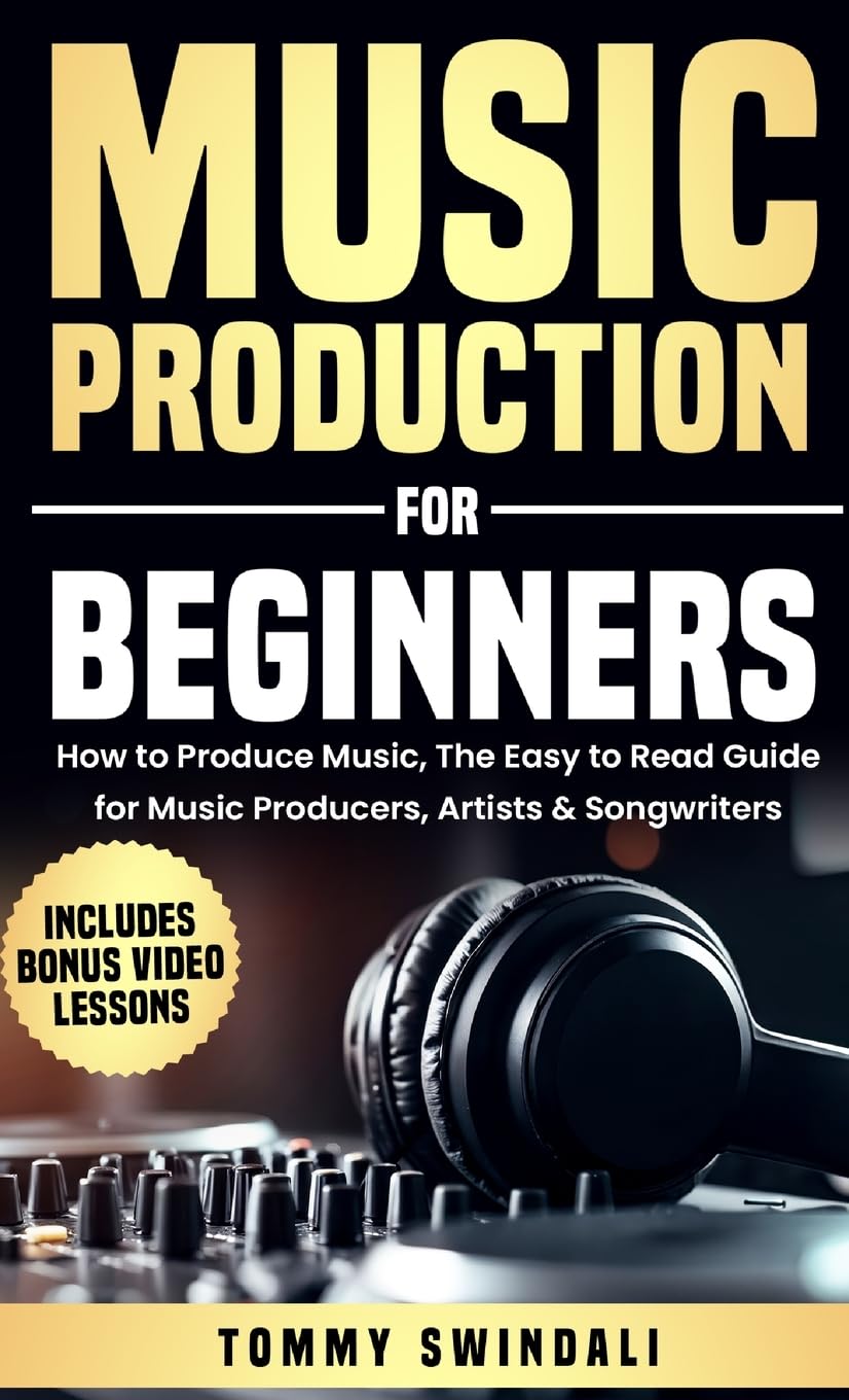 Music Production For Beginners: How to Produce Music, The Easy to Read Guide for Music Producers, Artists & Songwriters: Includes Bonus Video Lessons