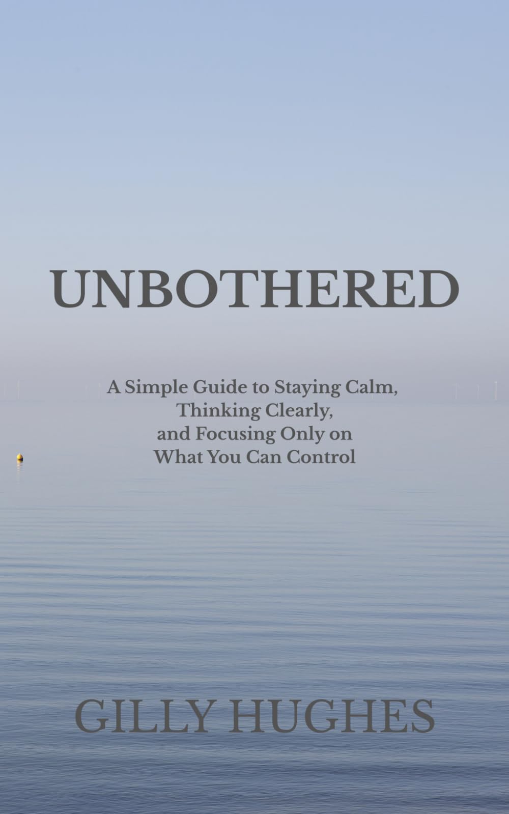 UNBOTHERED: A Simple Guide to Staying Calm, Thinking Clearly, and Focusing Only on What You Can Control