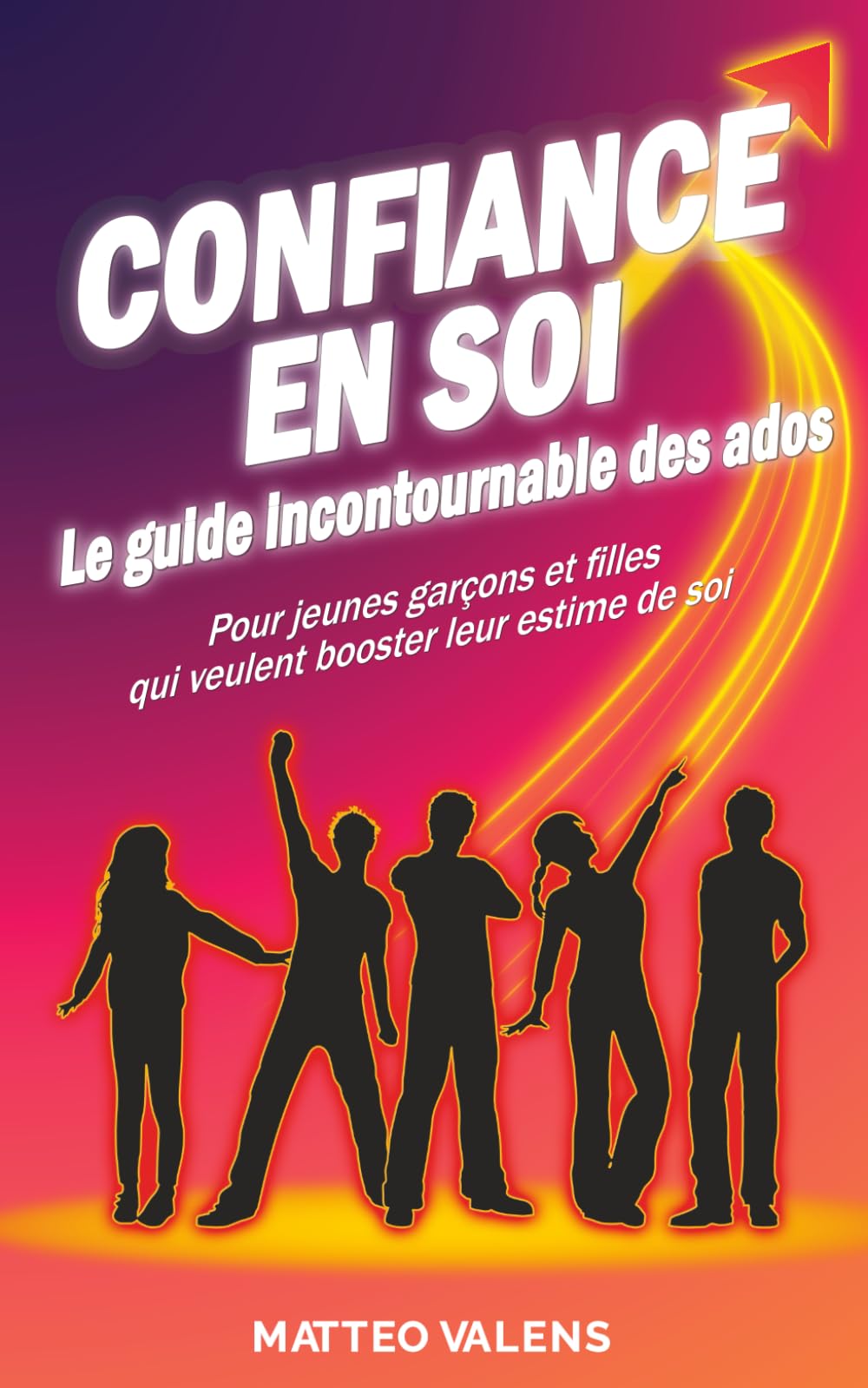Confiance en soi le guide incontournable des ados: Pour jeunes garçons et filles qui veulent booster leur estime de soi