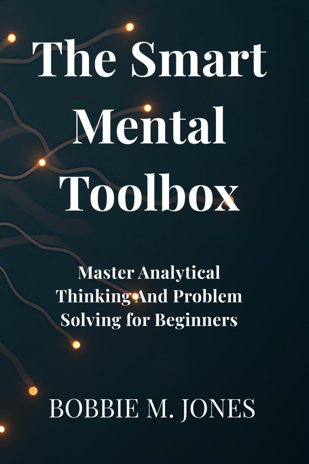 The Smart Mental Toolbox: Master Analytical Thinking & Problem-Solving for Beginners