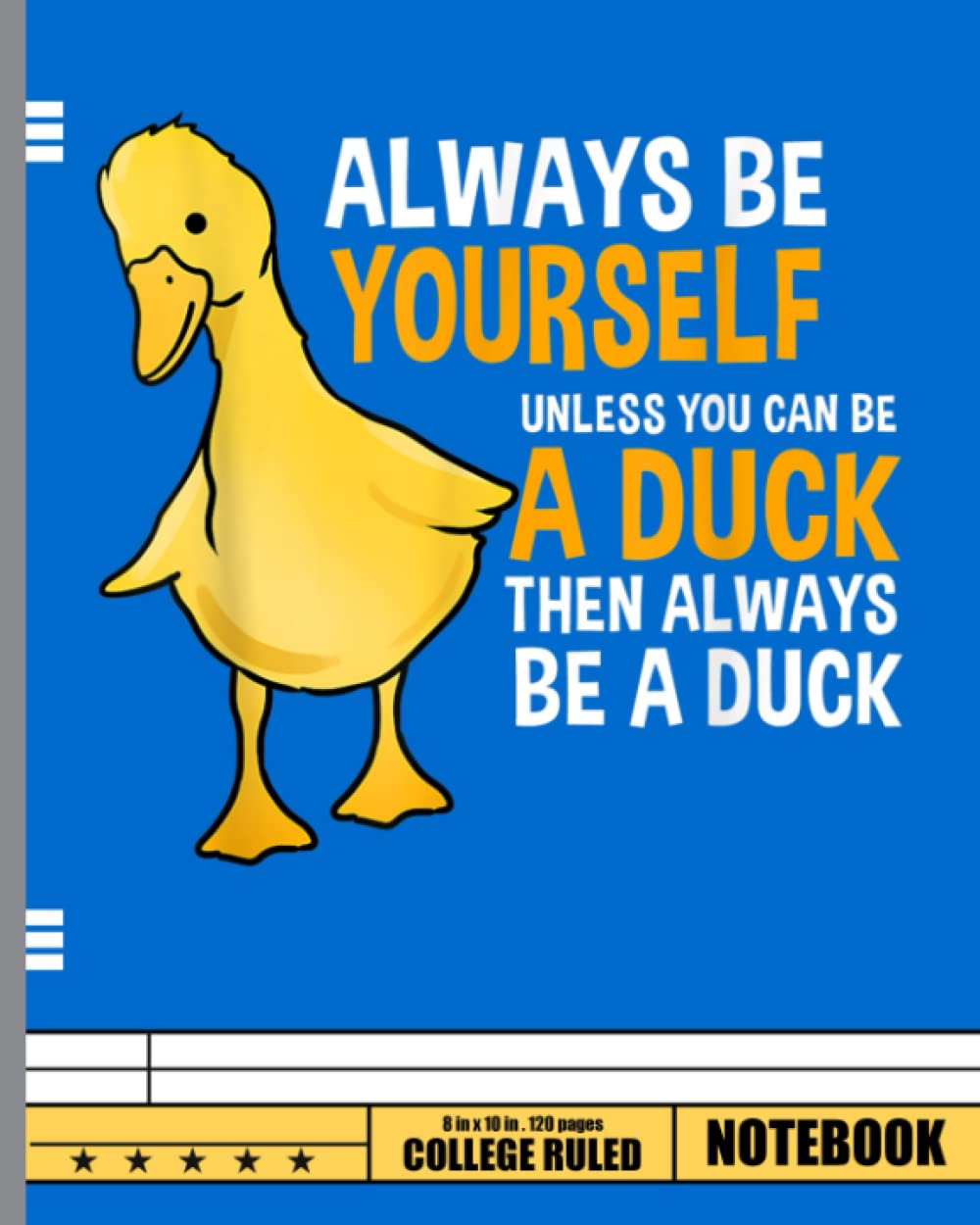 Always Be Yourself Unless You Can Be A Duck Notebook: Cute Duck Notebook 120 Blank Wide Ruled Pages For Student Kids And Teens