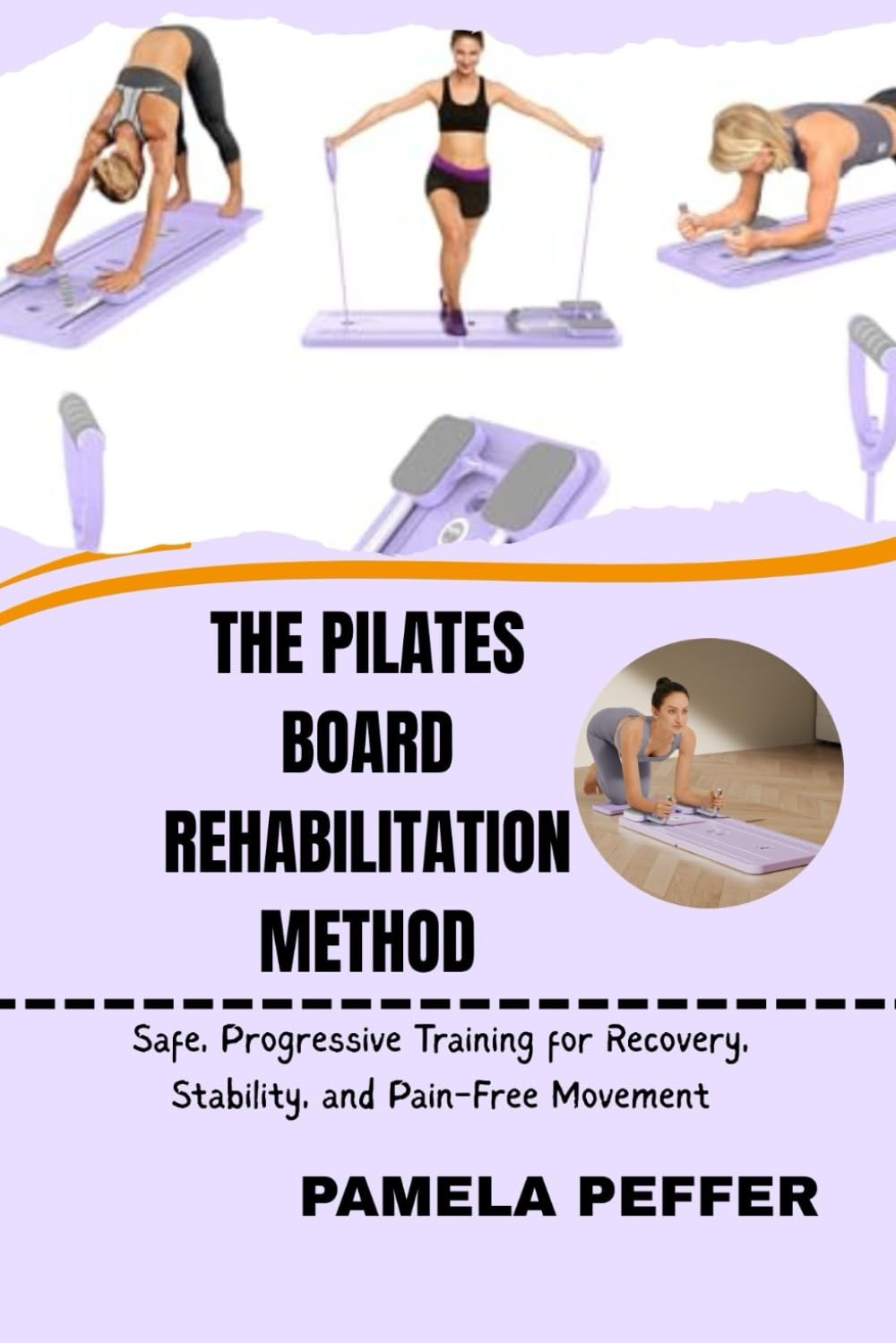 THE PILATES BOARD REHABILITATION METHOD: Safe, Progressive Training for Recovery, Stability, and Pain-Free Movement