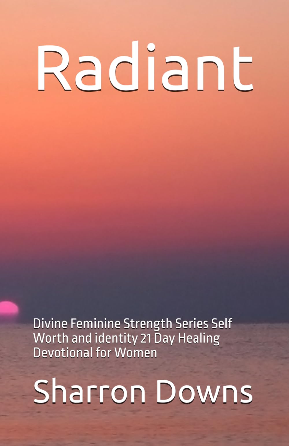 RADIANT: Self Worth and identity 21 Day Healing Devotional for Women: 1 (Divine Feminine Strength Series)