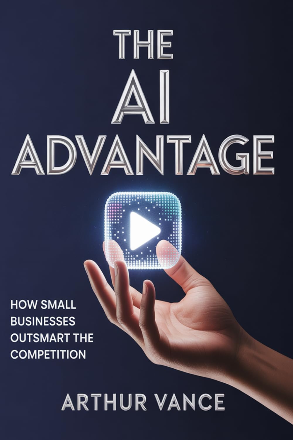 The AI Advantage: The Small Business Guide to Artificial Intelligence: Automate Your Marketing, Reclaim Your Time, and Scale Your Profits without the hassle