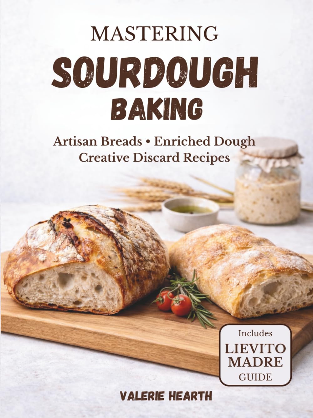 Mastering Sourdough Baking: Artisan Breads, Enriched Dough & Creative Discard Recipes (The Sourdough Collection)