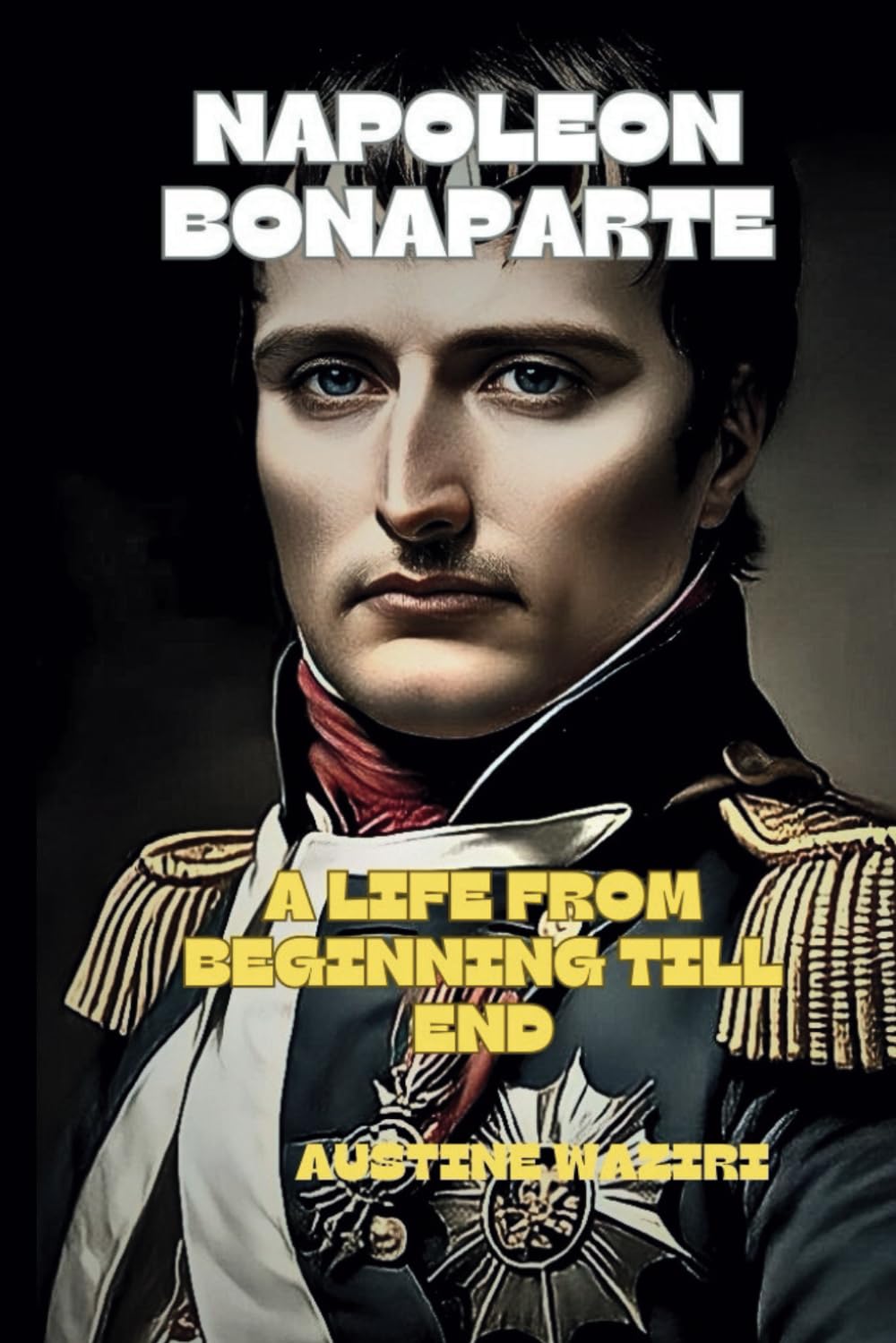 NAPOLEON BONAPARTE: A Life From Beginning Till End