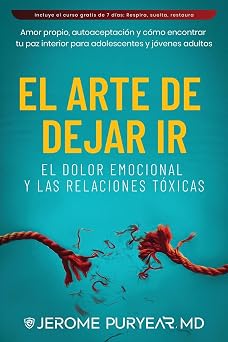 El Arte de Dejar Ir el Dolor Emocional y las Relaciones Tóxicas: Amor Propio, Autoaceptación y Cómo Encontrar Tu Paz Interior para Adolescentes y Jóvenes Adultos