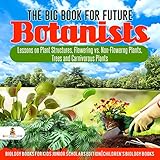 The Big Book for Future Botanists : Lessons on Plant Structures, Flowering vs. Non-Flowering Plants, Trees and Carnivorous Plants | Biology Books for ... Scholars Edition | Children's Biology Books