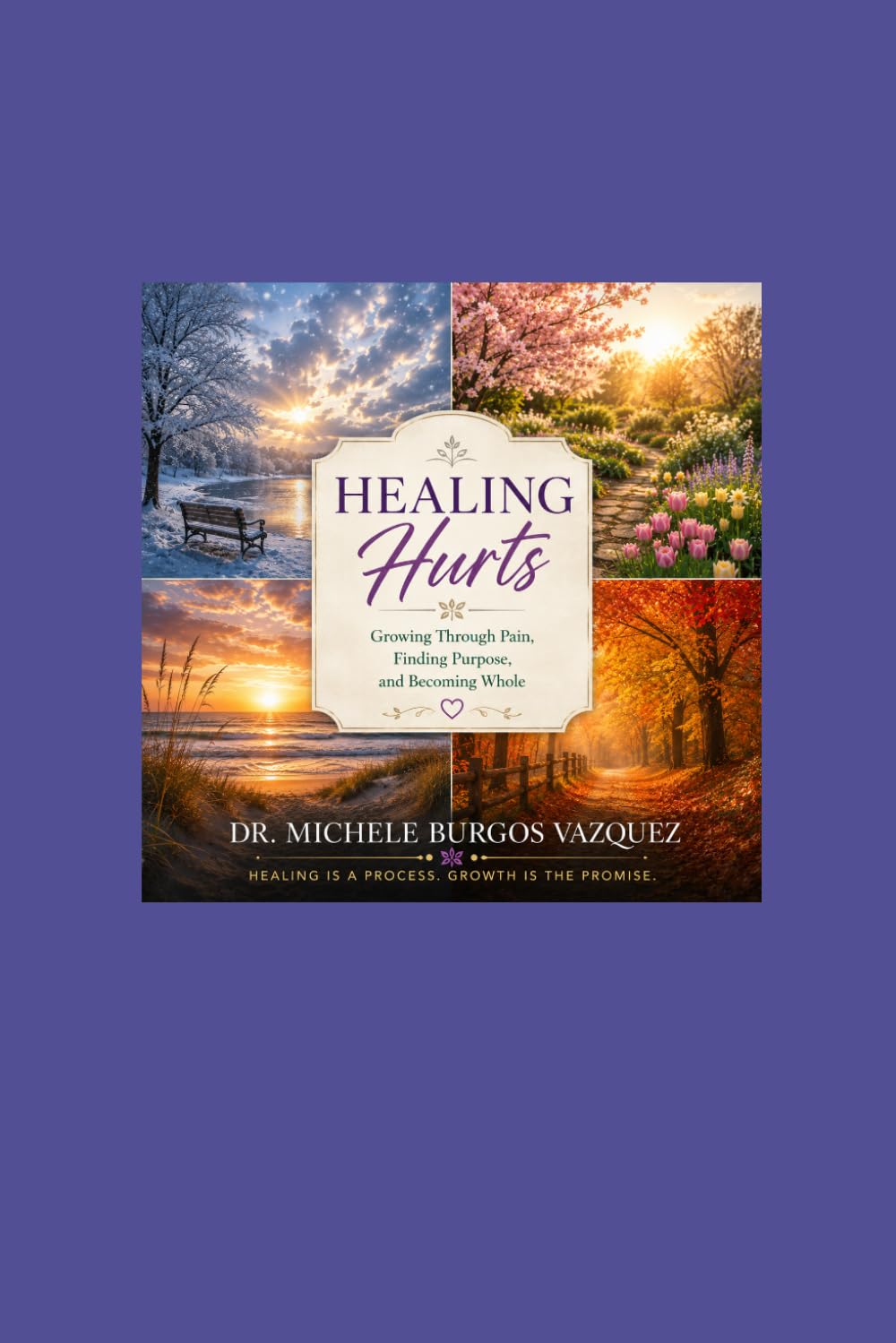 Healing Hurts: Growing Through Pain, Finding Purpose, and Becoming Whole