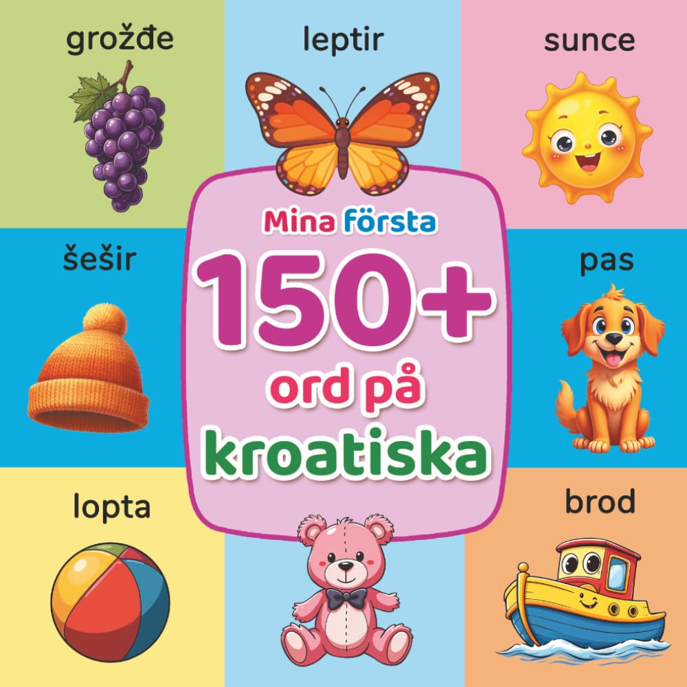 Mina första 150+ ord på kroatiska: Illustrerad tvåspråkig kroatisk–svensk ordbok för barn från 2 år | Lär dig kroatiska med vardagsord, djur, färger och siffror