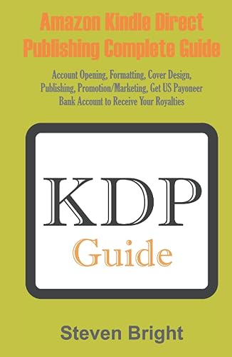 AMAZON KINDLE DIRECT PUBLISHING COMPLETE GUIDE: Account Opening, Formatting, Cover Design, Publishing, Promotion/Marketing, Get US Payoneer Bank Account to Receive Your Royalties