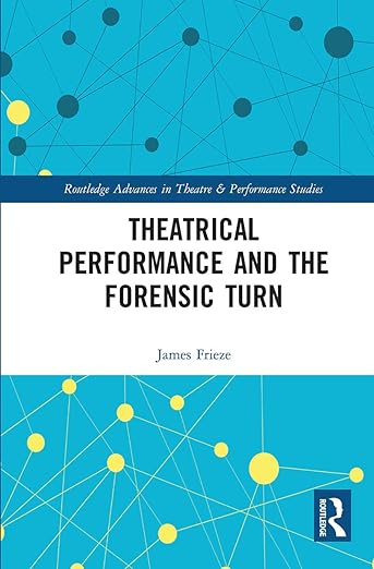 Theatrical Performance and the Forensic Turn (Routledge Advances in Theatre & Performance Studies)