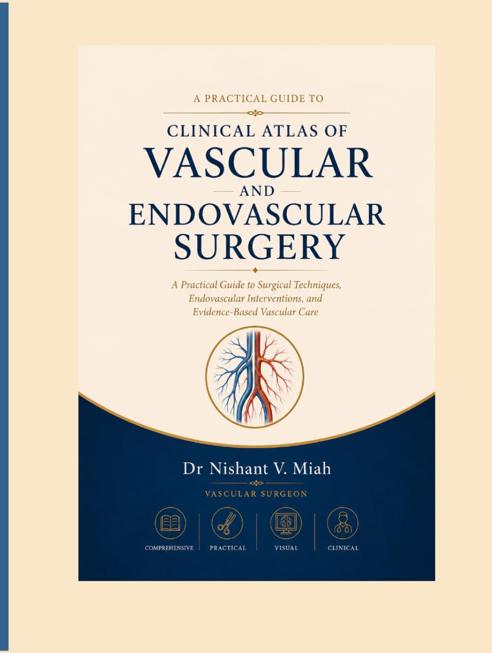 CLINICAL ATLAS OF VASCULAR AND ENDOVASCULAR SURGERY: A Practical Guide to Surgical Techniques, Endovascular Interventions, and Evidence-Based Vascular Care