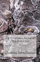 Tertullian - Against Hermogenes 1519424043 Book Cover