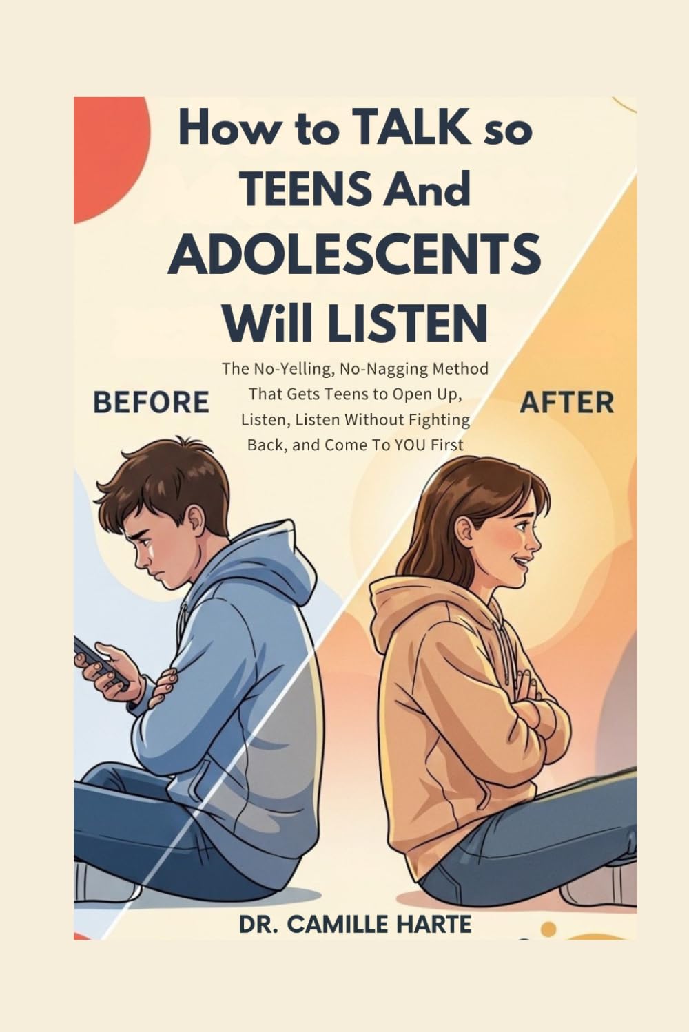 How to Talk so Teens and Adolescents Will Listen: The No-Yelling, No-Nagging Method That Gets Teens to Open Up, Listen Without Fighting Back, and Come to YOU First