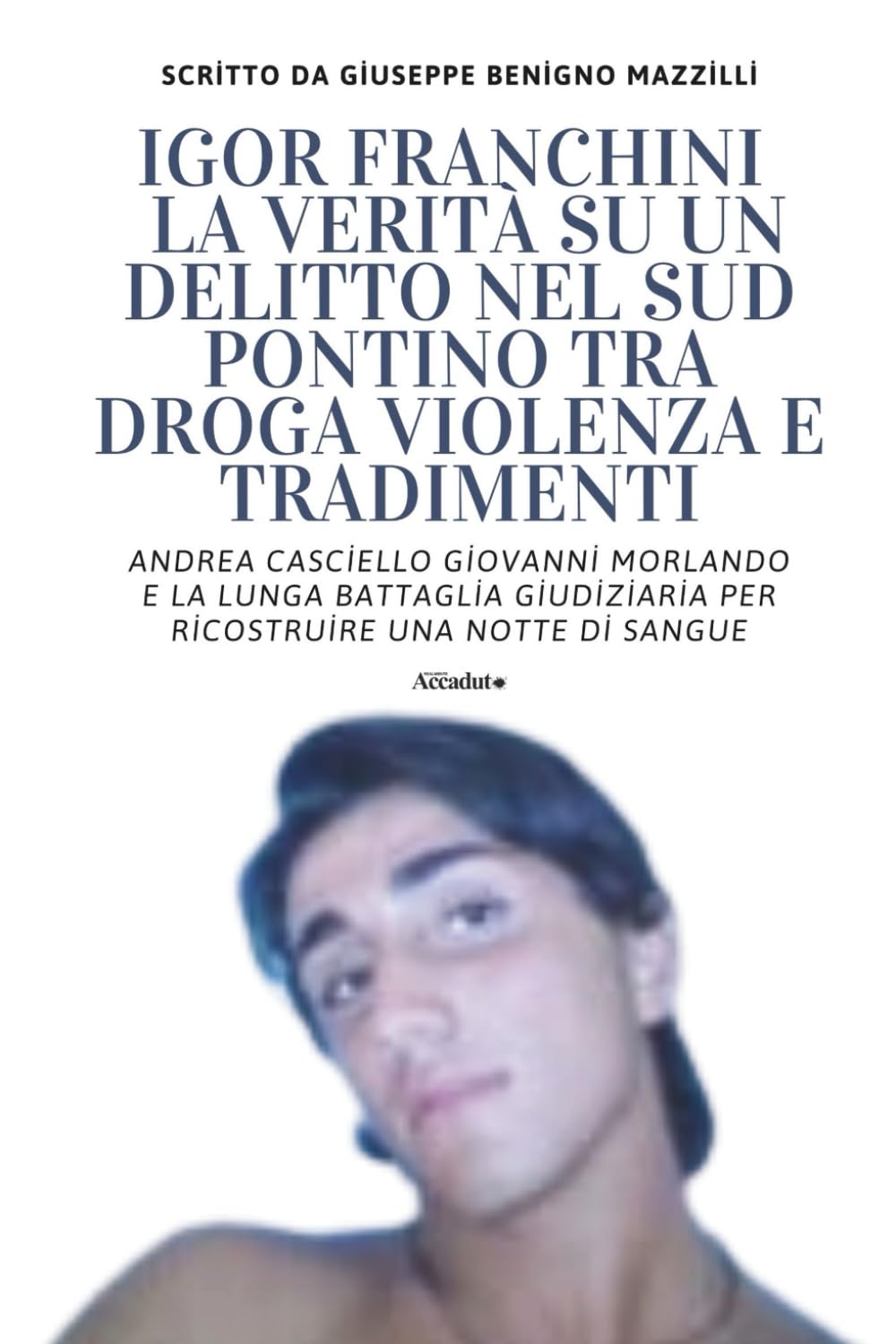 IGOR FRANCHINI - LA VERITÀ SU UN DELITTO NEL SUD PONTINO TRA DROGA VIOLENZA E TRADIMENTI: Andrea Casciello Giovanni Morlando e la Lunga Battaglia ... Una Notte Di Sangue (Realmente Accaduto)