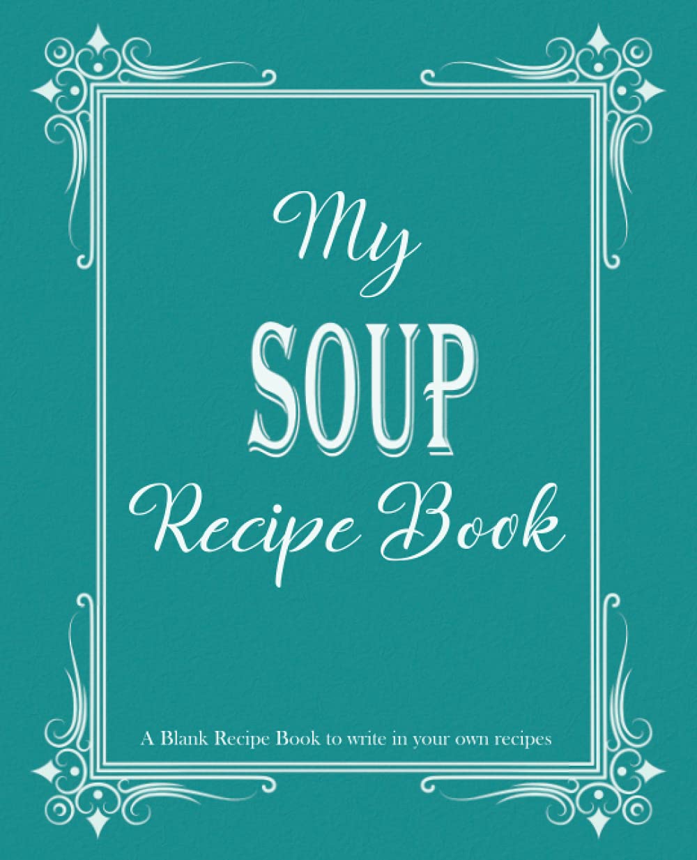 My Soup Recipe Book: Blank Recipe Book to write in your own recipes, Blank cookbook to write in family recipes, Recipe Log Book, Recipe Notebook, ... Cookbook, Gift for Chef, for men, for women