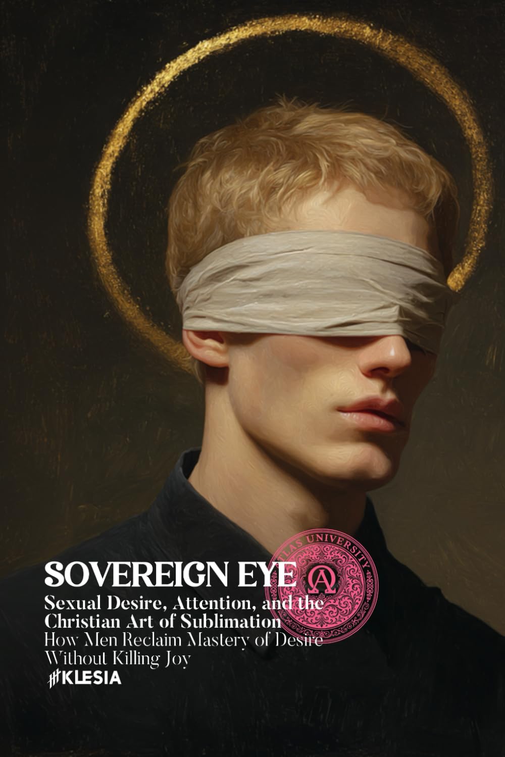 The Sovereign Eye: Sexual Desire, Attention, and the Christian Art of Sublimation: How Men Reclaim Mastery of Desire Without Killing Joy (Atlas University)