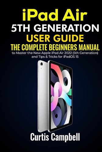 iPad Air 5th Generation User Guide: The Complete Beginners Manual to Master the New Apple iPad Air 2022 (5th Generation) and Tips &amp; Tricks for iPadOS 15