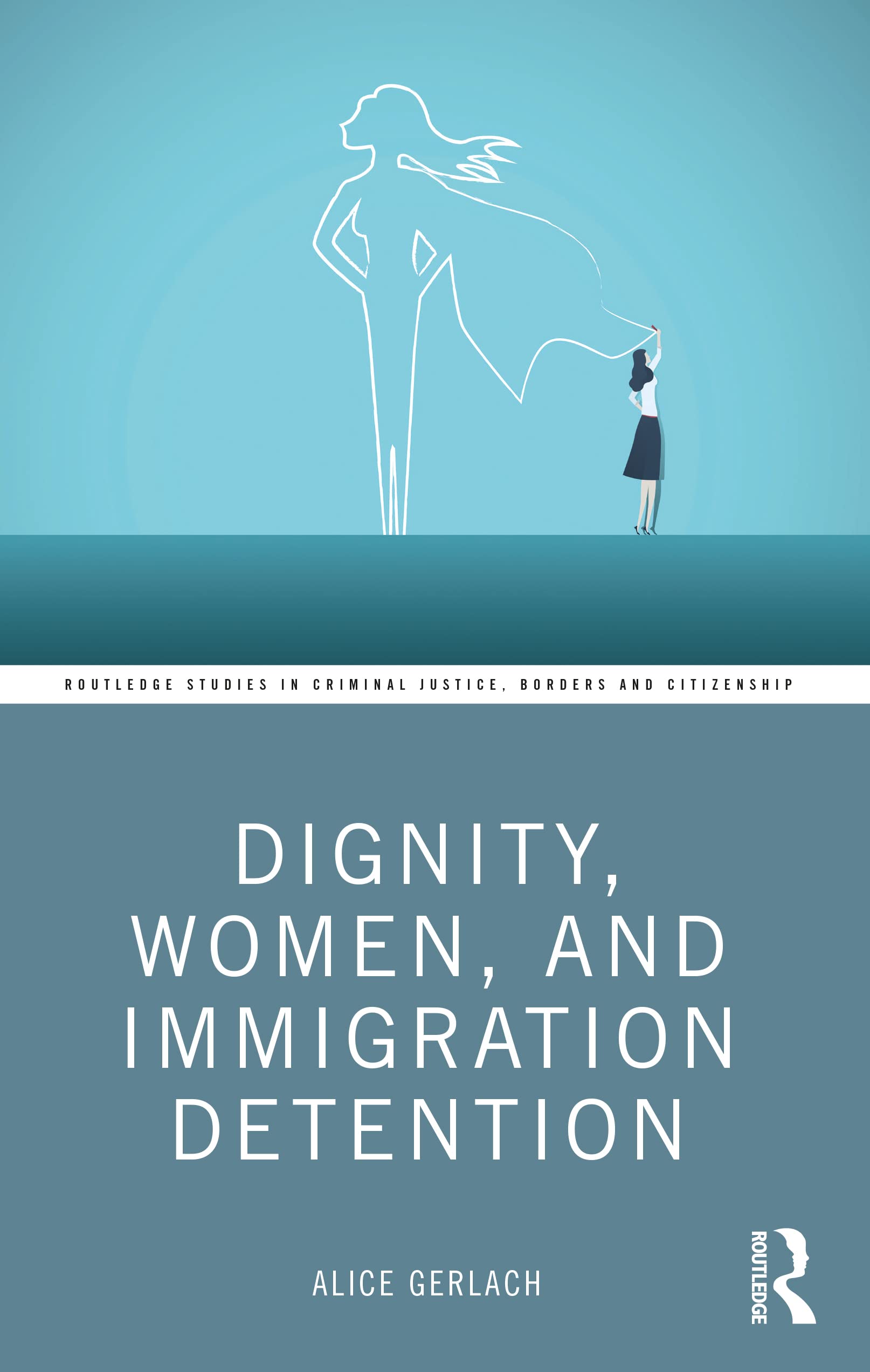 Dignity, Women, and Immigration Detention (Routledge Studies in Criminal Justice, Borders and Citizenship)