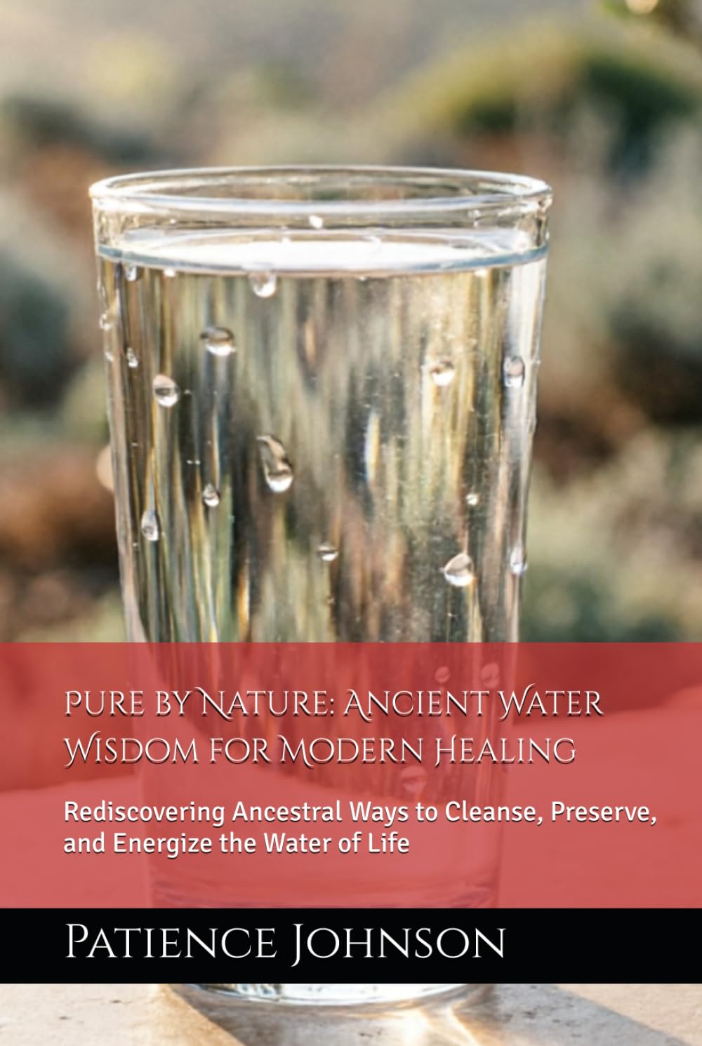 Pure by Nature: Ancient Water Wisdom for Modern Healing: Rediscovering Ancestral Ways to Cleanse, Preserve, and Energize the Water of Life