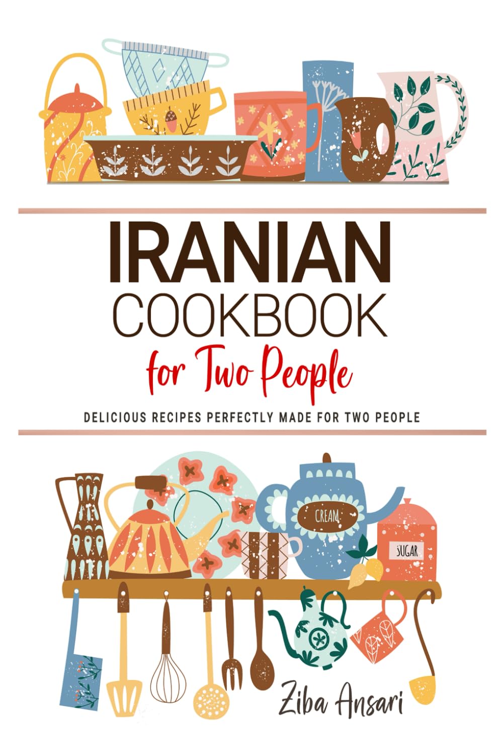 Iranian Cookbooks For Two People: Delicious Persian Recipes Perfectly Made for Two People.