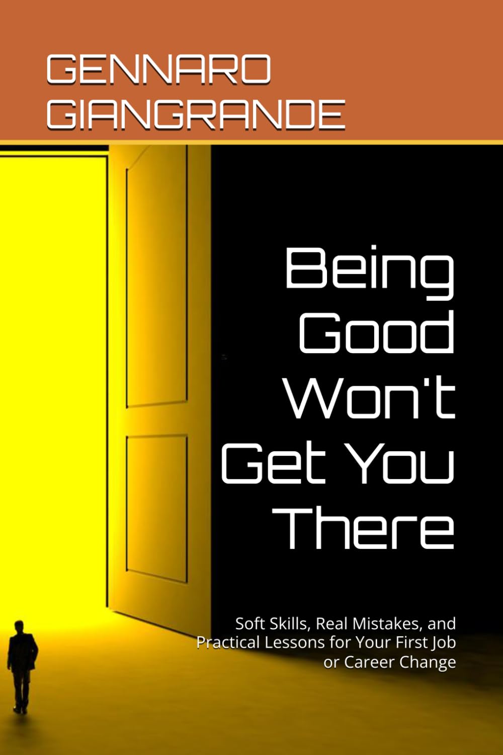 Being Good Won't Get You There: Soft Skills, Real Mistakes, and Practical Lessons for Your First Job or Career Change