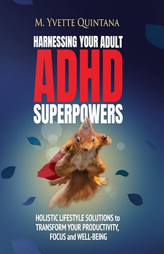 HARNESSING YOUR ADULT ADHD SUPERPOWERS: Holistic Lifestyle Solutions to Transform Your Productivity, Focus, and Well-Being