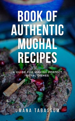 Book of Authentic Mughal Recipes: Mughal books of cooking (A Safari of Mughal Cuisine)