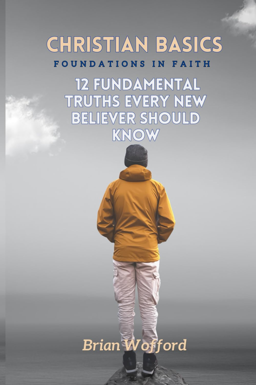 Christian Basics: Foundations in Faith: 12 Fundamental Truths Every New Believer Should Know