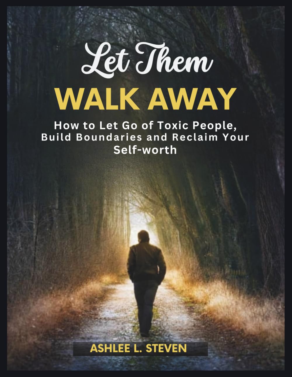 Let Them Walk Away: How To Let Go of Toxic People, Build Boundaries, and Reclaim Your Self-worth