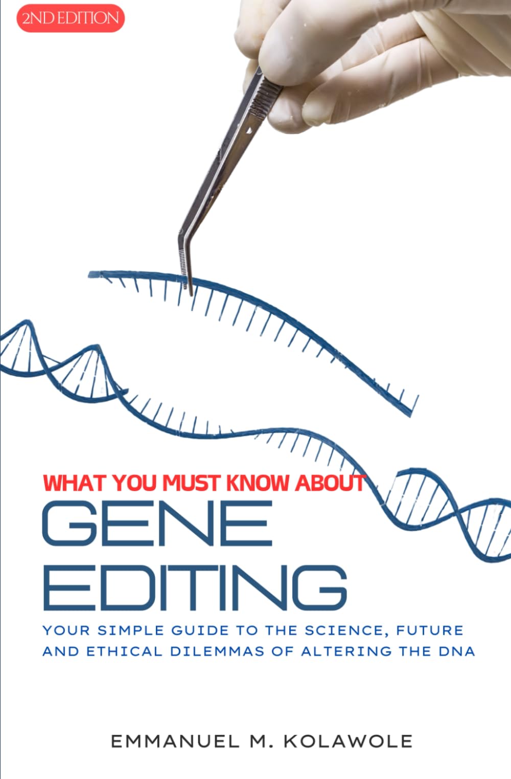 What You Must Know About Gene Editing (2nd Edition): Your simple guide to the science, future and ethical dilemmas of altering the DNA