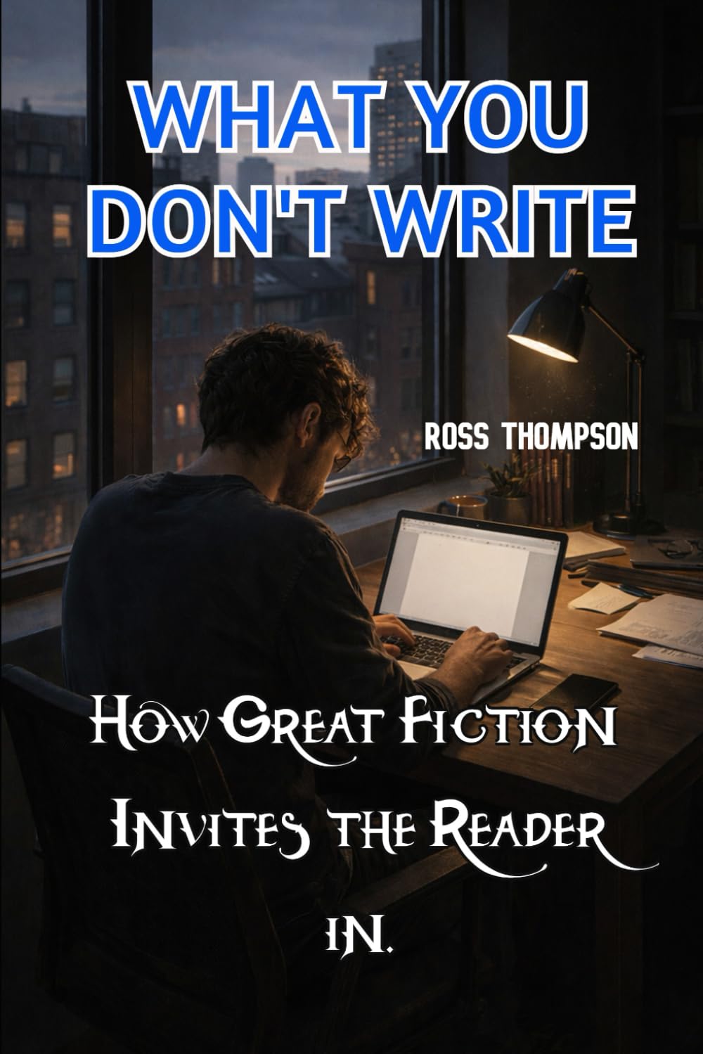 What You Don't Write: How great fiction invites the reader in