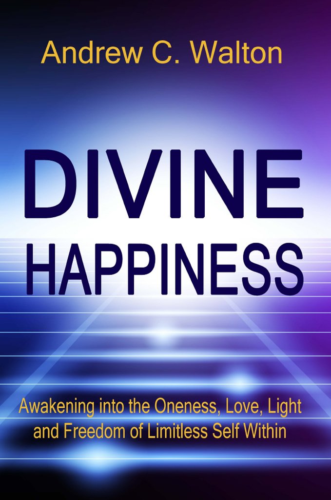 Divine Happiness: Awakening into the Oneness, Love, Light and Freedom of Limitless Self Within