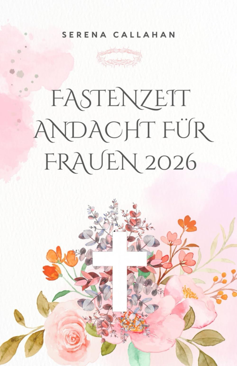FASTENZEIT Andacht für FRAUEN 2026: 40 Tage voller Bibeltexte, Gebet und Besinnung, um Christus an diesem Ostern näherzukommen.