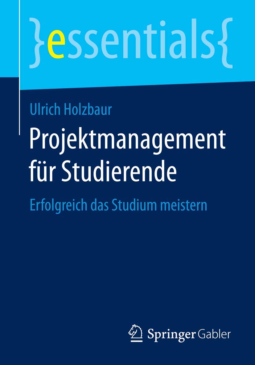 Projektmanagement für Studierende: Erfolgreich das Studium meistern (essentials)