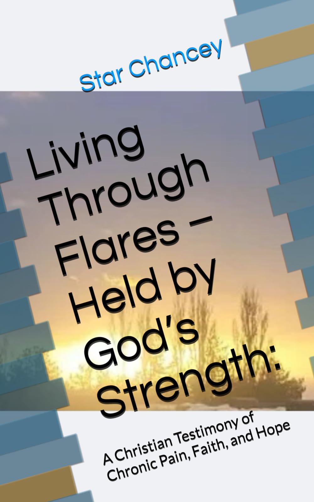 Living Through Flares – Held by God’s Strength:: A Christian Testimony of Chronic Pain, Faith, and Hope