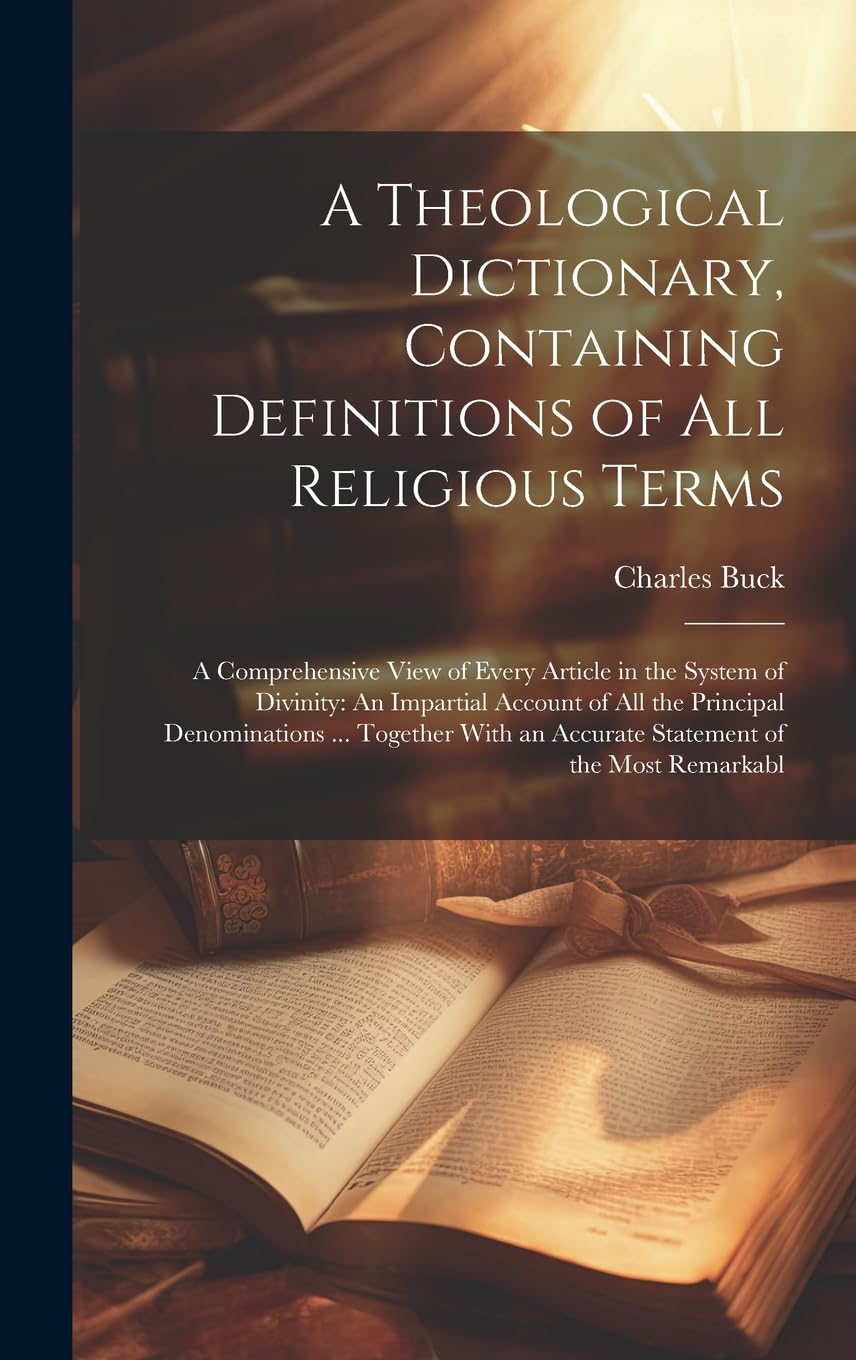 A Theological Dictionary, Containing Definitions of All Religious Terms: A Comprehensive View of Every Article in the System of Divinity: An Impartial ... an Accurate Statement of the Most Remarkabl