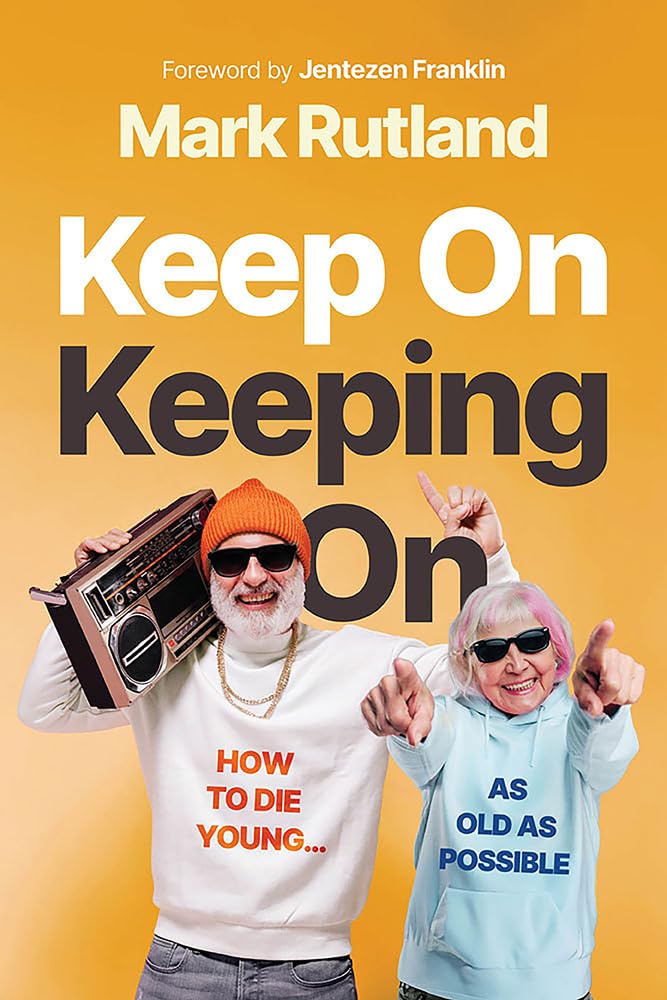 Keep On Keeping On: How to Die Young...as Old as Possible