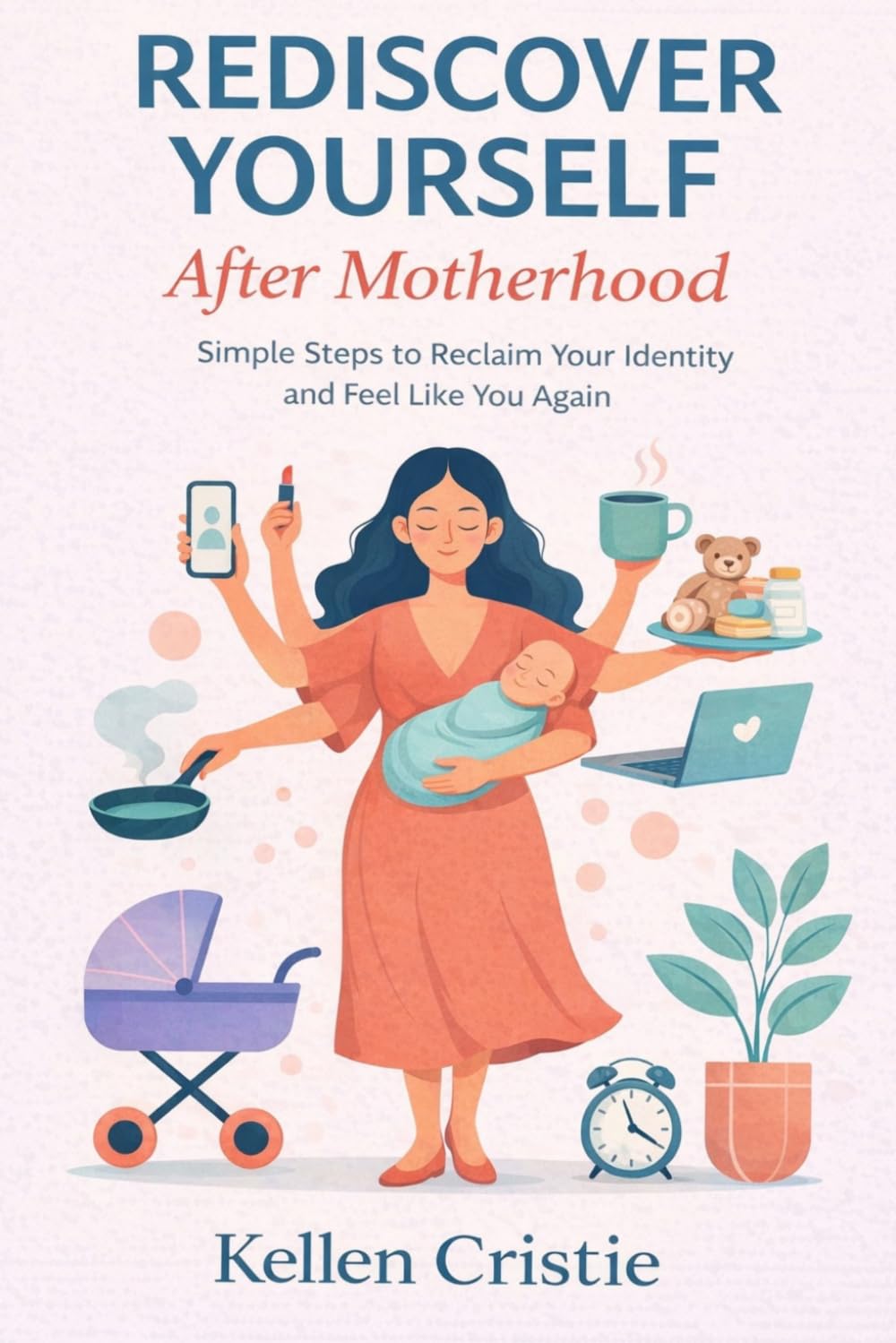 Rediscover Yourself After Motherhood: Simple Steps to Reclaim Your Identity and Feel Like You Again