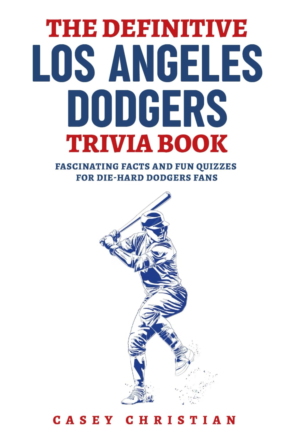 The Definitive Los Angeles Dodgers Trivia Book: Fascinating Facts And Fun Quizzes For Die-Hard Dodgers Fans