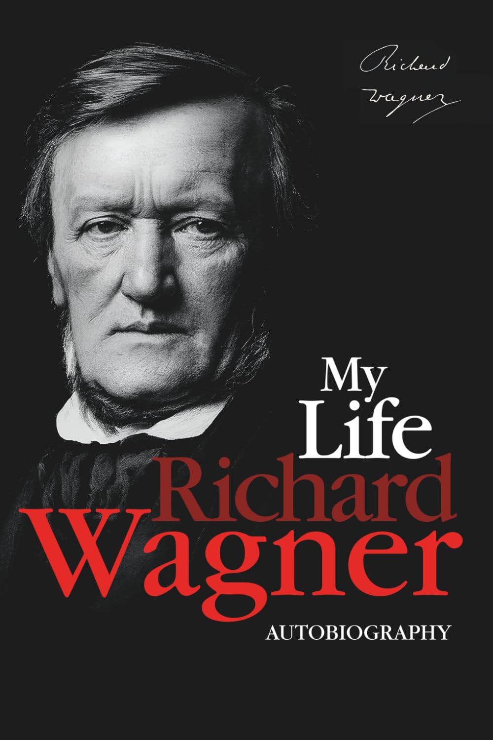 My Life: The Autobiography of Richard Wagner — Memoirs of a Musical Genius and Revolutionary Mind
