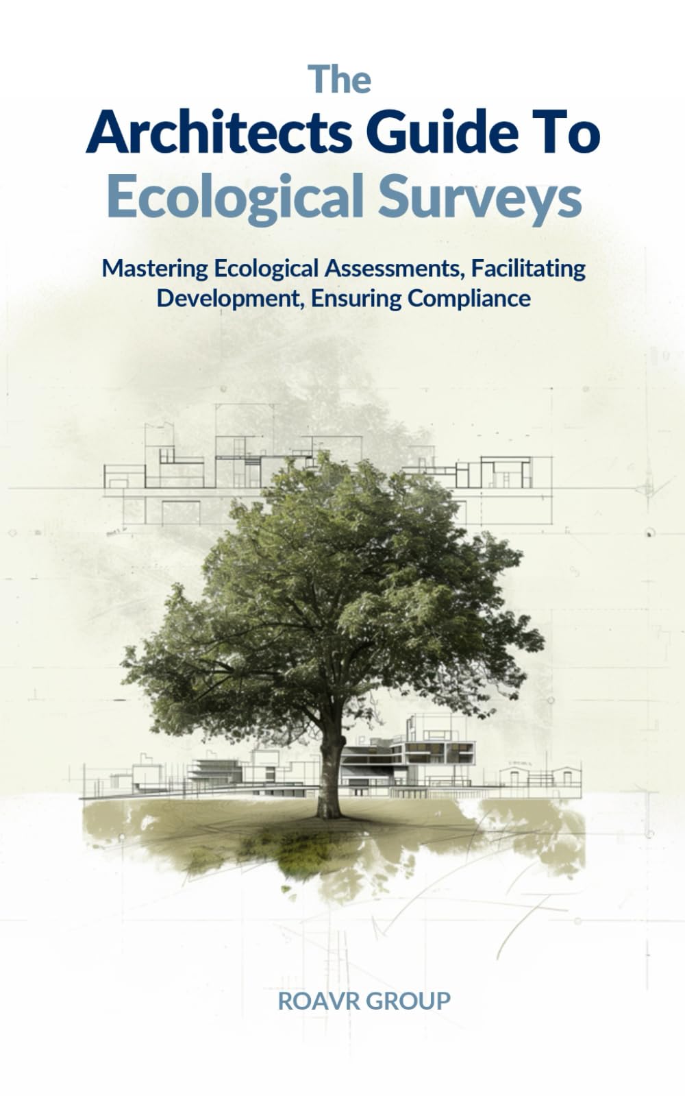 The Architect's Guide to Ecological Surveys: Mastering Ecological Assessments, Facilitating Development, Ensuring Compliance (Arboricultural and Ecological Surveys For Planning Permission)