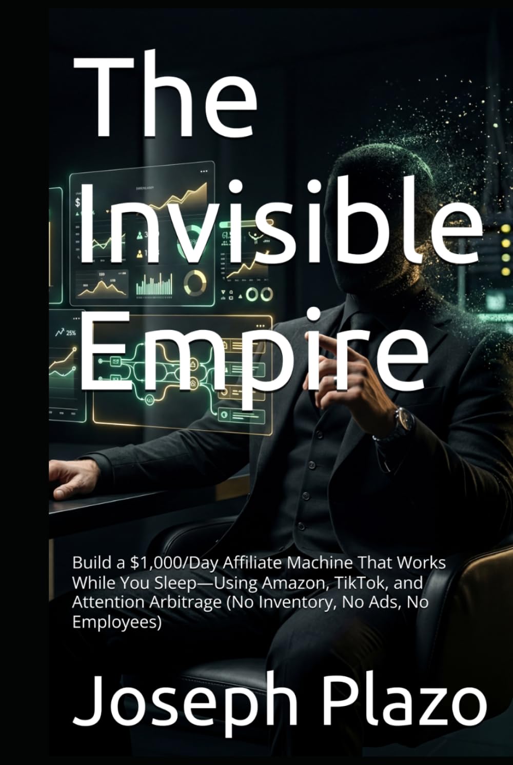 The Invisible Empire: Build a $1,000/Day Affiliate Machine That Works While You Sleep—Using Amazon, TikTok, and Attention Arbitrage (No Inventory, No Ads, No Employees)