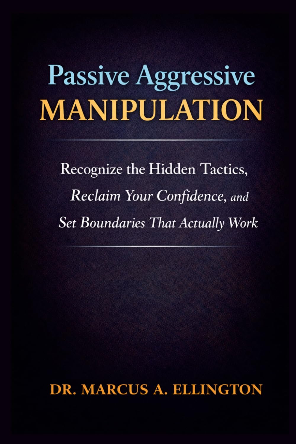 Passive Aggressive Manipulation: Recognize the Hidden Tactics, Reclaim Your Confidence, and Set Boundaries That Actually Work