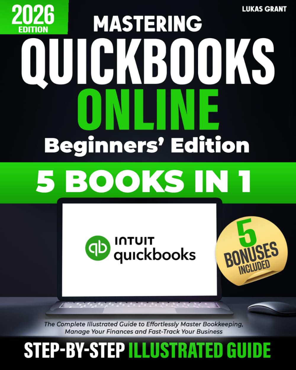 Mastering Quickbooks Online Beginners’ Edition: The Complete Illustrated Guide to Effortlessly Master Bookkeeping, Manage Your Finances and Fast-Track Your Business