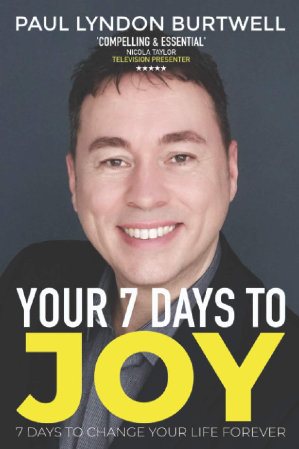 YOUR 7 DAYS TO JOY: 7 DAYS TO CHANGE YOUR LIFE FOREVER